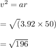 v^2 = ar\\\\= \sqrt(3.92 \times 50)\\\\= \sqrt{196}