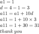 a1 = 1 \\ d = 4 - 1 = 3 \\ a11 = a1 + 10d \\ a11 = 1 + 10 \times 3 \\a11  = 1 + 30 = 31 \\ thank \: you