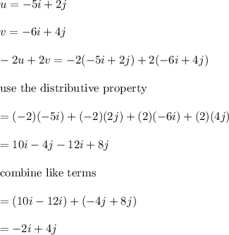 u=-5i+2j\\\\v=-6i+4j\\\\-2u+2v=-2(-5i+2j)+2(-6i+4j)\\\\\text{use the distributive property}\\\\=(-2)(-5i)+(-2)(2j)+(2)(-6i)+(2)(4j)\\\\=10i-4j-12i+8j\\\\\text{combine like terms}\\\\=(10i-12i)+(-4j+8j)\\\\=-2i+4j