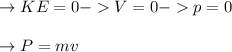 \to KE=0 - V=0 - p=0\\\\\to P=mv