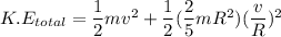 K.E_{total} = \dfrac{1}{2}mv^2+ \dfrac{1}{2}( \dfrac{2}{5}mR^2) ( \dfrac{v}{R})^2