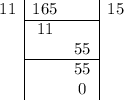 \begin{array}{c|c c|c} 11 & 165 & & 15 \\ \cline {2-3} & 11 & & \\ & & 55 & \\ \cline {2-3}& & 55 & \\ & & 0& \end {array}