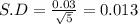 S.D = \frac{0.03}{\sqrt{5} } = 0.013