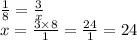  \frac{1}{8}  =  \frac{ 3}{x}  \\x =  \frac{3 \times 8}{1}  =  \frac{24}{1}  = 24