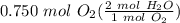 0.750 \ mol \ O_2(\frac{2 \ mol \ H_2O}{1 \ mol \ O_2} )