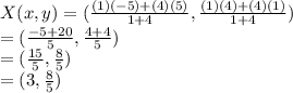 X(x,y) = (\frac{(1)(-5)+(4)(5)}{1+4} , \frac{(1)(4)+(4)(1)}{1+4})\\= (\frac{-5+20}{5}, \frac{4+4}{5})\\=(\frac{15}{5}, \frac{8}{5})\\=(3,\frac{8}{5})