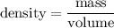 $\text{density}= \frac{\text{mass}}{\text{volume}}$