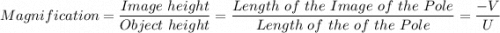 Magnification = \dfrac{Image \ height}{Object \ height } = \dfrac{Length \ of \ the \ Image \ of \ the \ Pole}{Length \ of \ the \  of \ the \ Pole } =\dfrac{-V}{U}