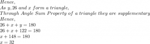 Hence,\\As\ y,26\ and\ x\ form\ a\ triangle, \\Through\ Angle\ Sum\ Property\ of\ a\ triangle\ they\ are\ supplementary \\Hence,\\26+x+y=180\\26+x+122=180\\x+148=180\\x=32
