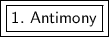 \boxed {\boxed {\sf 1. \ Antimony}}