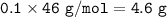 \tt 0.1\times 46~g/mol=4.6~g