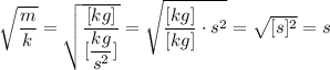 \sqrt{\dfrac{m}{k}} =\sqrt{\dfrac{[kg]}{[\dfrac{kg}{s^2}]}}  =\sqrt{\dfrac{[kg]}{[kg]}\cdot s^2} = \sqrt{[s]^2} = s