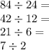 84 \div 24 =  \\ 42 \div 12 =  \\ 21 \div 6  = \\ 7 \div 2