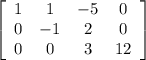 \left[\begin{array}{cccc}1&1&-5&0\\0&-1&2&0\\0&0&3&12\end{array}\right]
