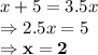 x+5=3.5x\\\Rightarrow 2.5x = 5\\\Rightarrow \bold{x =2}