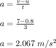 a = \frac{v-u}{t}\\\\a = \frac{7-0.8}{3}\\\\a = 2.067   \ m/s^2