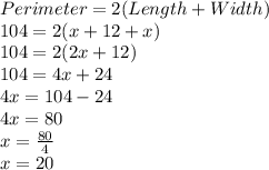 Perimeter= 2(Length+Width)\\104 = 2(x+12+x)\\104=2(2x+12)\\104=4x+24\\4x=104-24\\4x=80\\x=\frac{80}{4}\\x=20
