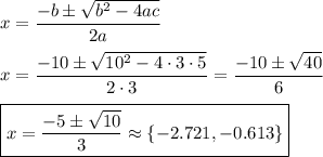 x=\dfrac{-b\pm\sqrt{b^2-4ac}}{2a}\\\\x=\dfrac{-10\pm\sqrt{10^2-4\cdot3\cdot5}}{2\cdot3}=\dfrac{-10\pm\sqrt{40}}{6}\\\\\boxed{x=\dfrac{-5\pm\sqrt{10}}{3}\approx\{-2.721, -0.613\}}