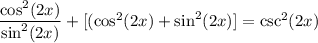 \dfrac{\cos^2(2x)}{\sin^2(2x)} +[(\cos^2(2x)+\sin^2(2x)]=\csc^2(2x)