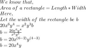 We\ know\ that,\\Area\ of\ a\ rectangle=Length*Width\\Here,\\Let\ the\ width\ of\ the\ rectangle\ be\ b\\20x^6y^4=x^2y^3b\\b=\frac{20x^6y^4}{x^2y^3} \\b=20x^{(6-2)}y^{(4-3)}\\b=20x^4y