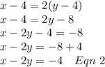 x-4 = 2(y-4)\\x-4 = 2y-8\\x-2y-4 =-8\\x-2y = -8+4\\x-2y = -4\ \ \ Eqn\ 2