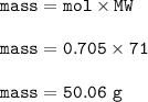 \tt mass=mol\times MW\\\\mass=0.705\times 71\\\\mass=50.06~g