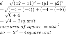 d =  \sqrt{ (x2 -x1) ^{2}  + (y1 - y2) ^{2} }  \\  =  \sqrt[ ]{ (- 4 - ( - 4)) + ( - 4 - ( - 8))}  \\   = \sqrt{0 + 4 }  \\  =  \sqrt{4}  =  2sq.unit \:  \\ now \: area \: of \: square \:  =  {side}^{2}  \\ so \:  =  \:  {2}^{2}  = 4square \: unit \: