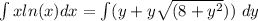 \int xln(x) dx = \int(y+y\sqrt{(8+y^2})) \ dy