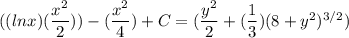 ((lnx)(\dfrac{x^2}{2}))-(\dfrac{x^2}{4}) +C= (\dfrac{y^2}{2 }+(\dfrac{1}{3})(8+y^2)^{3/2})