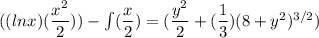 ((lnx)(\dfrac{x^2}{2}))-\int(\dfrac{x}{2}) =(\dfrac{y^2}{2} +(\dfrac{1}{3})(8+y^2)^{3/2})
