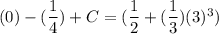 (0)-(\dfrac{1}{4}) +C =(\dfrac{1}{2} +(\dfrac{1}{3})(3)^3)