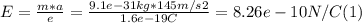 E =\frac{m*a}{e} = \frac{9.1e-31 kg*145m/s2}{1.6e-19C} = 8.26e-10 N/C (1)