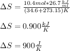 \Delta S=\frac{10.4mol*26.7\frac{kJ}{ml} }{(34.6+273.15)K}\\\\\Delta S=0.900 \frac{kJ}{K} \\\\\Delta S=900\frac{J}{K}
