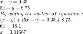 x+y=9.35\\5x-y=8.75\\By\ adding\ the\ system\ of\ equations:\\(x+y)+(5x-y)=9.35+8.75\\6x=18.1\\x=3.01667