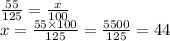 \frac{55}{125}  =  \frac{ x}{100} \\ x =  \frac{55 \times 100}{125}  =  \frac{5500}{125}   = 44