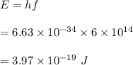 E=hf\\\\=6.63\times 10^{-34}\times 6\times 10^{14}\\\\=3.97\times 10^{-19}\ J