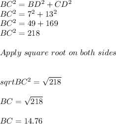 BC^2=BD^2+CD^2\\BC^2=7^2+13^2\\BC^2=49+169\\BC^2=218\\\\Apply\ square\ root\ on\ both\ sides\\\\\\sqrt{BC^2} =\sqrt{218}  \\\\BC=\sqrt{218} \\\\BC=14.76