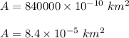 A = 840000\times 10^{-10}\ km^2\\\\A = 8.4 \times 10^{-5}\ km^2