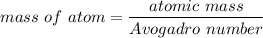 mass\  of\ atom =\dfrac{ atomic \ mass}{Avogadro  \  number}