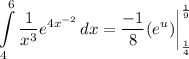 \displaystyle \int\limits^6_4 {\frac{1}{x^3}e^{4x^{-2}}} \, dx = \frac{-1}{8}(e^u) \bigg| \limits^{\frac{1}{9}}_{\frac{1}{4}}
