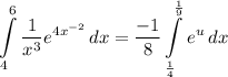 \displaystyle \int\limits^6_4 {\frac{1}{x^3}e^{4x^{-2}}} \, dx = \frac{-1}{8}\int\limits^{\frac{1}{9}}_{\frac{1}{4}} {e^u} \, dx