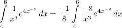 \displaystyle \int\limits^6_4 {\frac{1}{x^3}e^{4x^{-2}}} \, dx = \frac{-1}{8}\int\limits^6_4 {\frac{-8}{x^3}e^{4x^{-2}}} \, dx