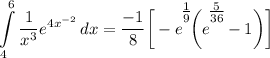 \displaystyle \int\limits^6_4 {\frac{1}{x^3}e^{4x^{-2}}} \, dx = \frac{-1}{8} \bigg[ -e^\bigg{\frac{1}{9}} \bigg( e^\bigg{\frac{5}{36}} - 1 \bigg) \bigg]