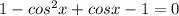 1-cos^2x+cosx-1=0