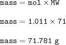 \tt mass=mol\times MW\\\\mass=1.011\times 71\\\\mass=71.781~g