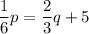 \dfrac{1}{6}p=\dfrac{2}{3}q+5