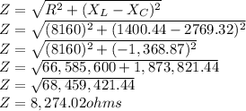 Z = \sqrt{R^2+(X_L-X_C)^2} \\Z = \sqrt{(8160)^2+(1400.44-2769.32)^2} \\Z = \sqrt{(8160)^2+(-1,368.87)^2} \\Z =  \sqrt{66,585,600+1,873,821.44} \\Z = \sqrt{68,459,421.44} \\Z = 8,274.02 ohms\\