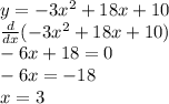 y =  - 3x^{2}  + 18x + 10 \\  \frac{d}{dx}( - 3x^{2}  + 18x + 10) \\  - 6x + 18 = 0 \\  - 6x =  - 18 \\ x = 3