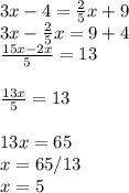 3x-4=\frac{2}{5}x+9\\3x-\frac{2}{5}x=9+4\\\frac{15x-2x}{5} =13\\\\\frac{13x}{5}=13\\\\13x=65\\x=65/13\\x=5\\