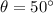 \theta = 50^{\circ}